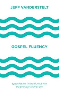 Gospel Fluency: Speaking the Truths of Jesus into the Everyday Stuff of Life